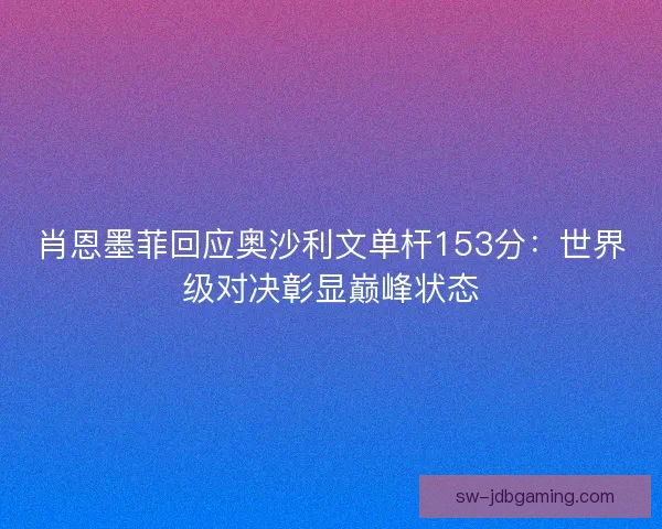 肖恩墨菲回应奥沙利文单杆153分：世界级对决彰显巅峰状态